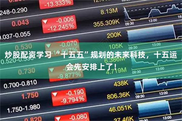 炒股配资学习 “十五五”规划的未来科技，十五运会先安排上了！