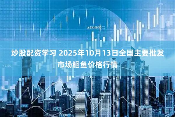 炒股配资学习 2025年10月13日全国主要批发市场鮰鱼价格行情