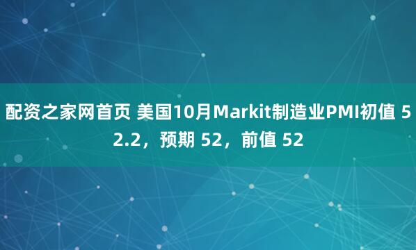 配资之家网首页 美国10月Markit制造业PMI初值 52.2，预期 52，前值 52