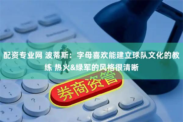 配资专业网 波蒂斯：字母喜欢能建立球队文化的教练 热火&绿军的风格很清晰