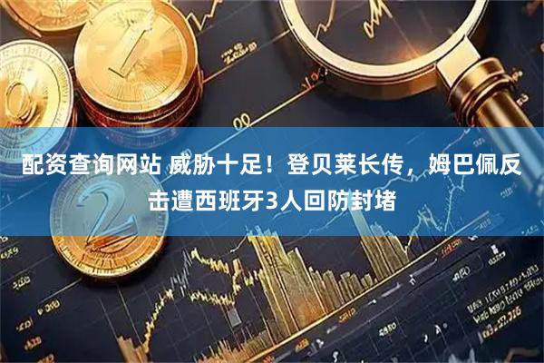 配资查询网站 威胁十足！登贝莱长传，姆巴佩反击遭西班牙3人回防封堵