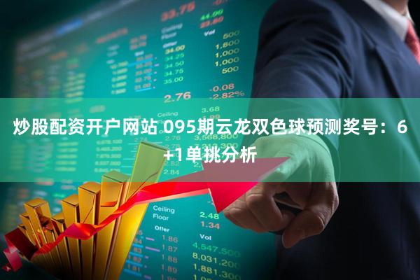 炒股配资开户网站 095期云龙双色球预测奖号：6+1单挑分析