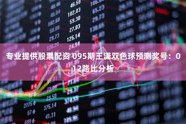 专业提供股票配资 095期王潇双色球预测奖号：012路比分析