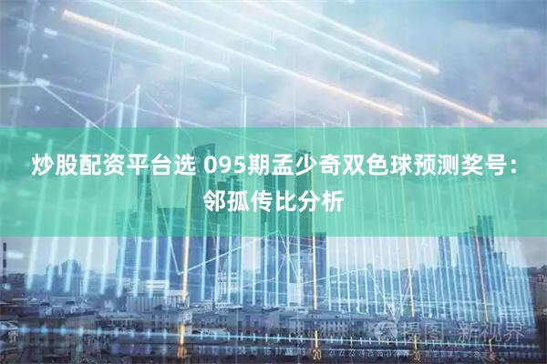 炒股配资平台选 095期孟少奇双色球预测奖号：邻孤传比分析